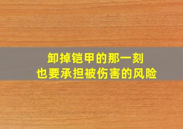 卸掉铠甲的那一刻 也要承担被伤害的风险